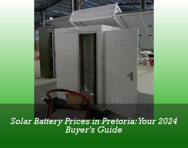 Solar Battery Prices in Pretoria: Your 2024 Buyer's Guide